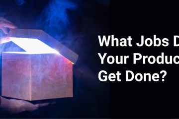 What Jobs Do Your Products Get Done?